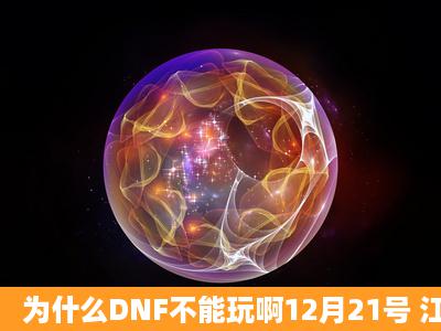 为什么DNF不能玩啊12月21号 江苏一区