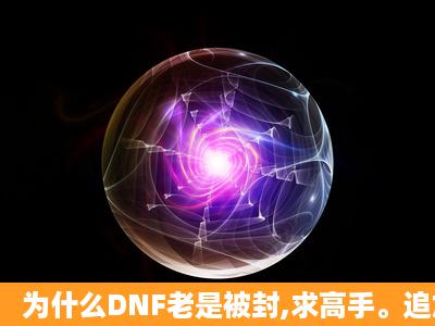 为什么DNF老是被封,求高手。追加70.。