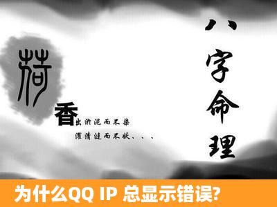 为什么QQ IP 总显示错误?