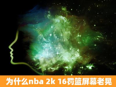 为什么nba 2k 16罚篮屏幕老晃