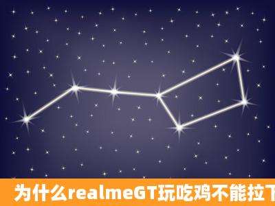 为什么realmeGT玩吃鸡不能拉下通知栏?