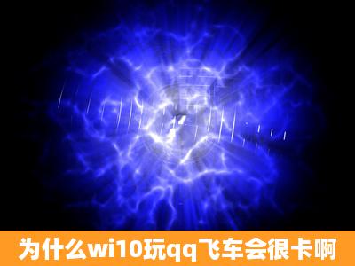 为什么wi10玩qq飞车会很卡啊