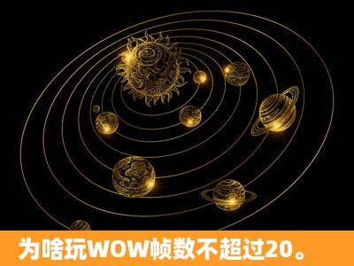 为啥玩WOW帧数不超过20。