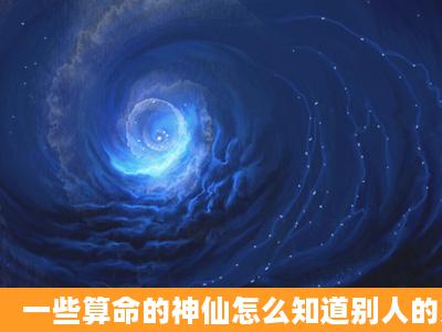 一些算命的神仙怎么知道别人的家事