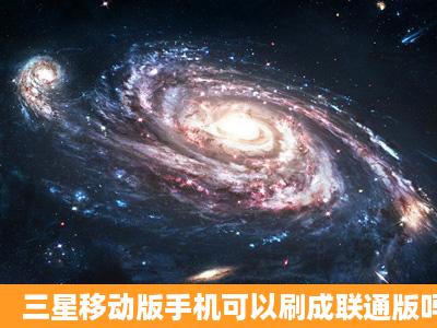 三星移动版手机可以刷成联通版吗