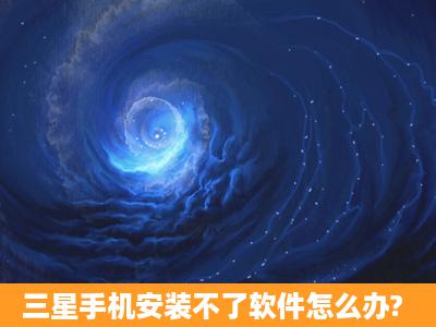 三星手机安装不了软件怎么办?