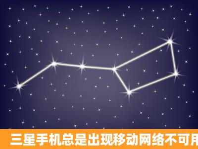 三星手机总是出现移动网络不可用的情况是什么原因?