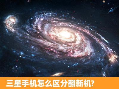 三星手机怎么区分翻新机?