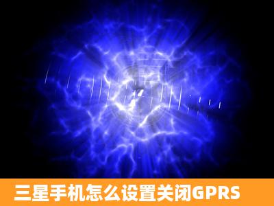 三星手机怎么设置关闭GPRS