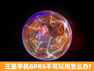 三星手机GPRS不可以用怎么办?