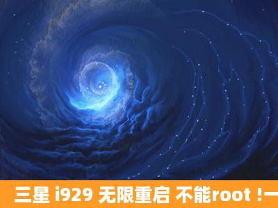 三星 i929 无限重启 不能root !一开机就重启?怎么办呢?