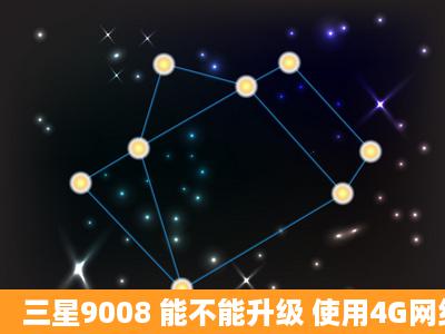 三星9008 能不能升级 使用4G网络?