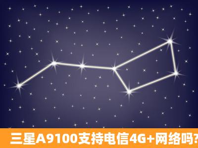 三星A9100支持电信4G+网络吗?