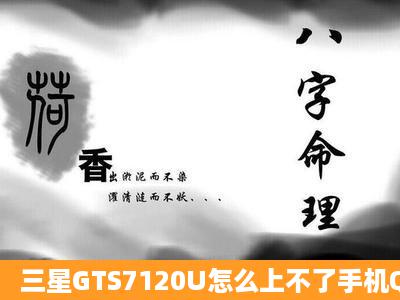 三星GTS7120U怎么上不了手机QQ,有什么错误提示?