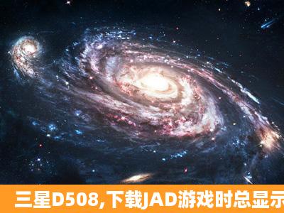 三星D508,下载JAD游戏时总显示安装错误而无法下载