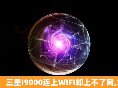 三星I9000连上WIFI却上不了网,求高手帮助!