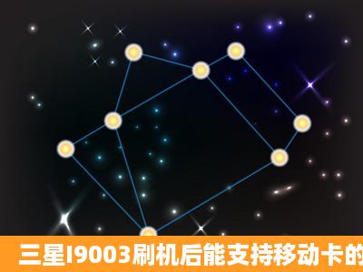 三星I9003刷机后能支持移动卡的3G网络吗?