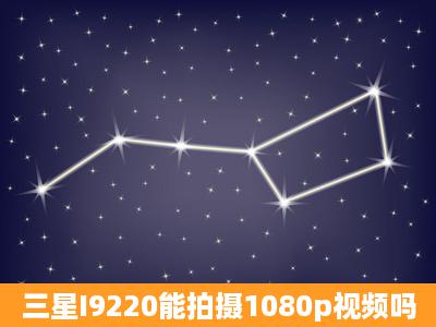 三星I9220能拍摄1080p视频吗