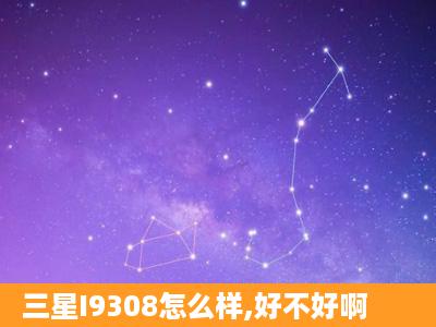 三星I9308怎么样,好不好啊