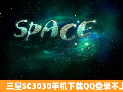 三星SC3030手机下载QQ登录不上是什么原因