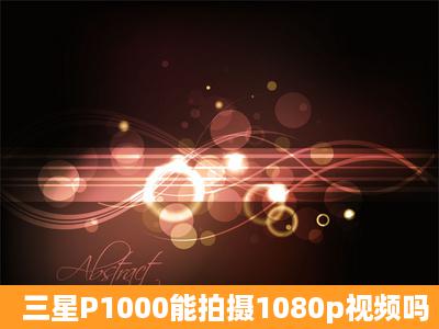 三星P1000能拍摄1080p视频吗