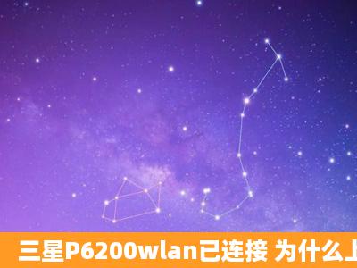 三星P6200wlan已连接 为什么上不了QQ和网页