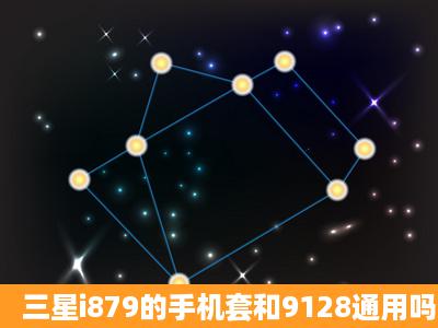 三星i879的手机套和9128通用吗