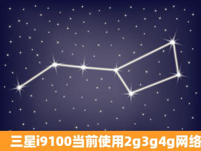 三星i9100当前使用2g3g4g网络请问可以用4g网络不