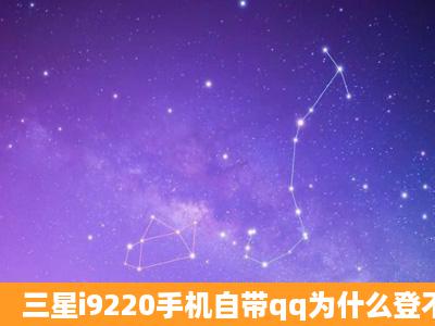 三星i9220手机自带qq为什么登不了