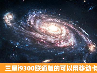 三星i9300联通版的可以用移动卡吗?