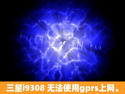 三星i9308 无法使用gprs上网。