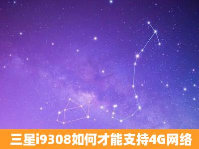 三星i9308如何才能支持4G网络