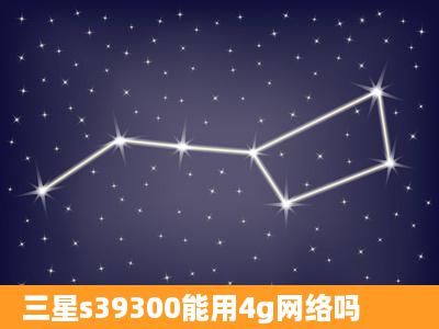 三星s39300能用4g网络吗