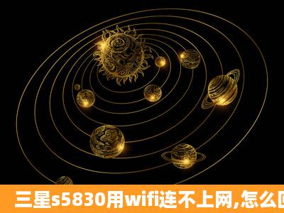 三星s5830用wifi连不上网,怎么回事