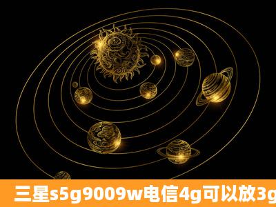 三星s5g9009w电信4g可以放3g吗