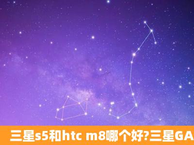 三星s5和htc m8哪个好?三星GALAXY S5和HTC One M8对比区别评测