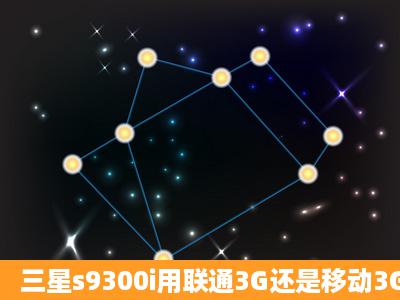 三星s9300i用联通3G还是移动3G