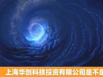 上海华创科技投资有限公司是不是骗人的 公司会跑路嘛