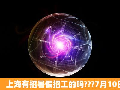 上海有招暑假招工的吗???7月10日到8月20日