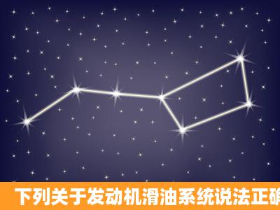 下列关于发动机滑油系统说法正确的是()。