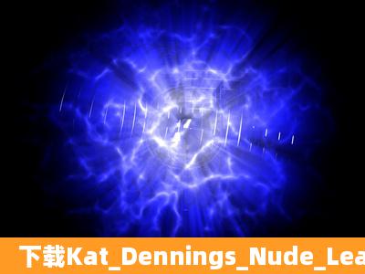 下载Kat_Dennings_Nude_Leaked_Pics2010种子的网址求