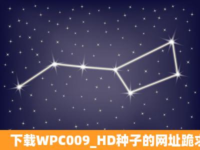 下载WPC009_HD种子的网址跪求