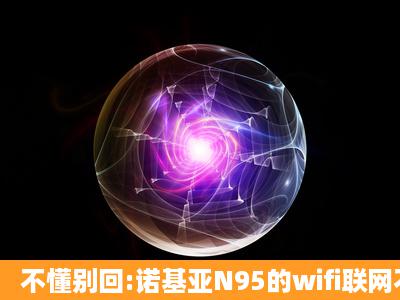 不懂别回:诺基亚N95的wifi联网不稳定,怎样设置?