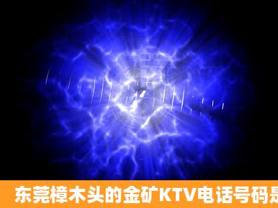 东莞樟木头的金矿KTV电话号码是多少?