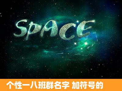 个性一八班群名字 加符号的