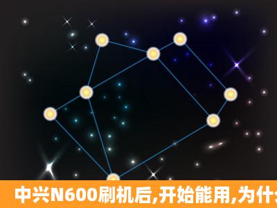 中兴N600刷机后,开始能用,为什么关机后就开不了了啊,一直停在开机...