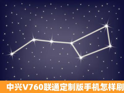 中兴V760联通定制版手机怎样刷机啊