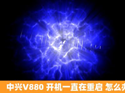 中兴V880 开机一直在重启 怎么办啊 进不去系统啊 不会成砖机了吧!!