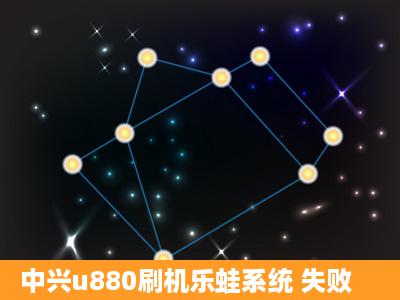 中兴u880刷机乐蛙系统 失败