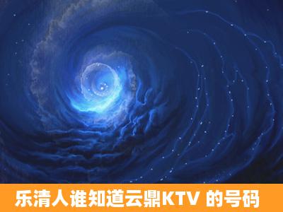 乐清人谁知道云鼎KTV 的号码